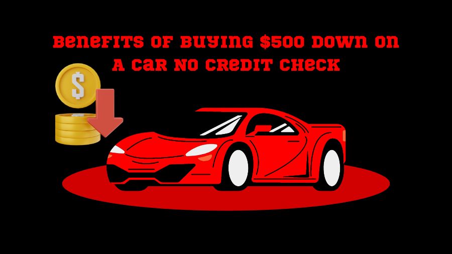 Benefits of Buying $500 Down On A Car No Credit Check