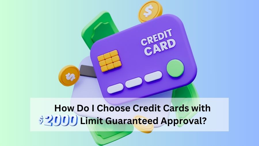How Do I Choose Credit Cards with $2000 Limit Guaranteed Approval?