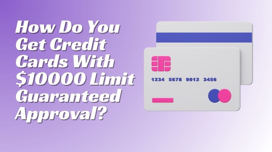 How Do You Get Credit Cards With $10000 Limit Guaranteed Approval?